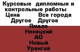 Курсовые, дипломные и контрольные работы! › Цена ­ 100 - Все города Другое » Другое   . Ямало-Ненецкий АО,Новый Уренгой г.